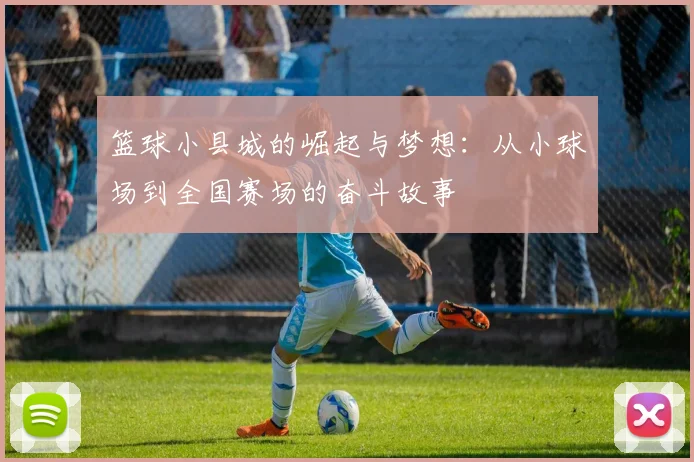 篮球小县城的崛起与梦想：从小球场到全国赛场的奋斗故事