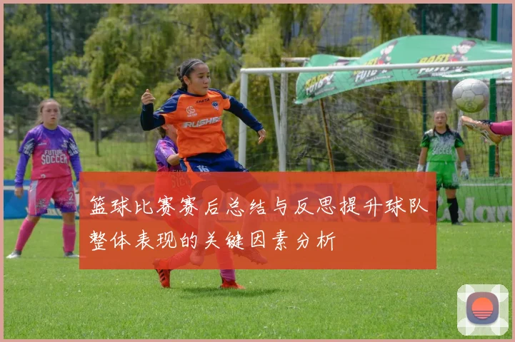 篮球比赛赛后总结与反思提升球队整体表现的关键因素分析