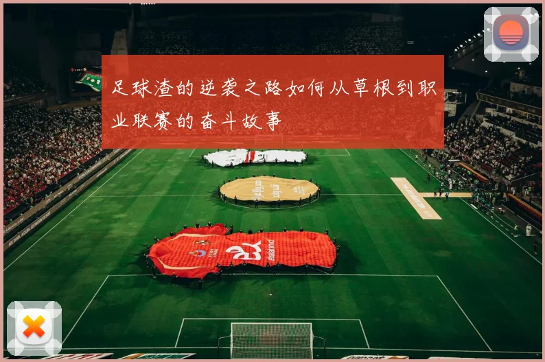 足球渣的逆袭之路如何从草根到职业联赛的奋斗故事