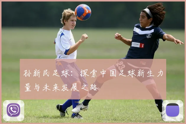 孙新民足球：探索中国足球新生力量与未来发展之路