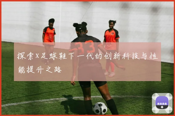 探索x足球鞋下一代的创新科技与性能提升之路