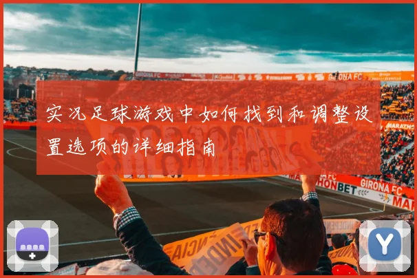 实况足球游戏中如何找到和调整设置选项的详细指南