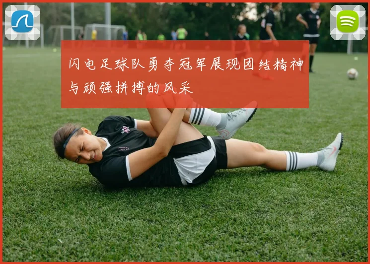 闪电足球队勇夺冠军展现团结精神与顽强拼搏的风采